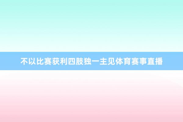 不以比赛获利四肢独一主见体育赛事直播