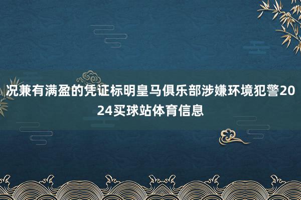 况兼有满盈的凭证标明皇马俱乐部涉嫌环境犯警2024买球站体育信息