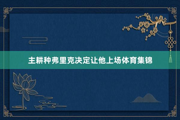 主耕种弗里克决定让他上场体育集锦