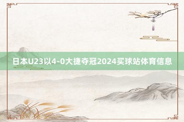 日本U23以4-0大捷夺冠2024买球站体育信息