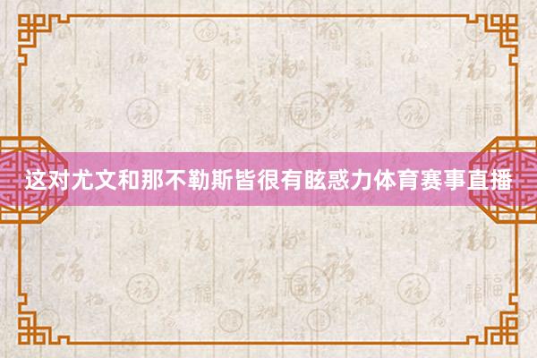 这对尤文和那不勒斯皆很有眩惑力体育赛事直播