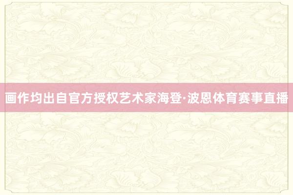画作均出自官方授权艺术家海登·波恩体育赛事直播