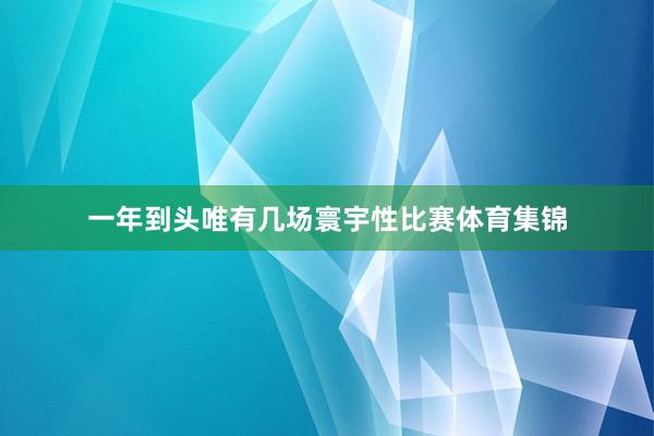 一年到头唯有几场寰宇性比赛体育集锦