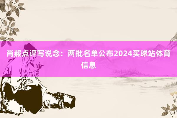 肖赧点评写说念：两批名单公布2024买球站体育信息