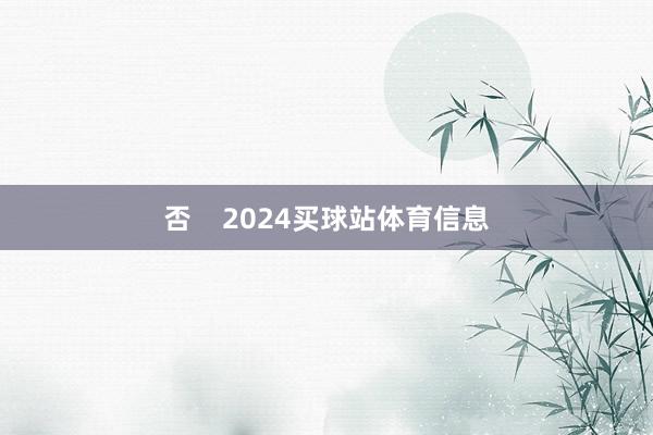 否    2024买球站体育信息