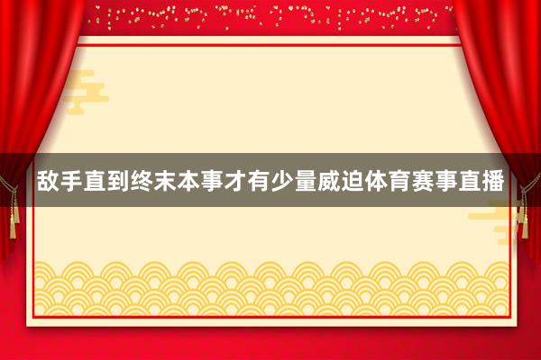 敌手直到终末本事才有少量威迫体育赛事直播