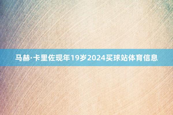 马赫·卡里佐现年19岁2024买球站体育信息