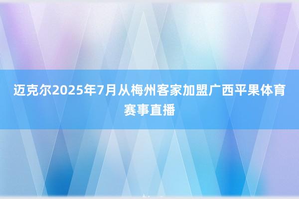 迈克尔2025年7月从梅州客家加盟广西平果体育赛事直播