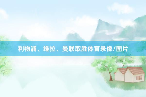 利物浦、维拉、曼联取胜体育录像/图片