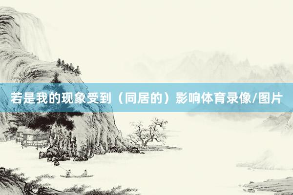 若是我的现象受到（同居的）影响体育录像/图片