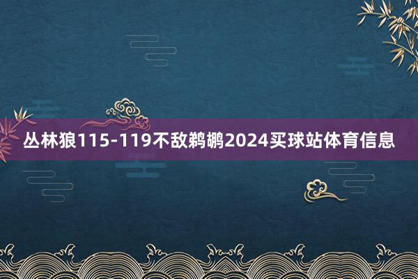 丛林狼115-119不敌鹈鹕2024买球站体育信息