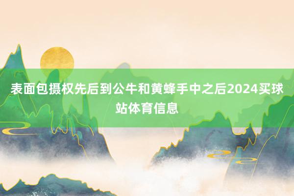 表面包摄权先后到公牛和黄蜂手中之后2024买球站体育信息