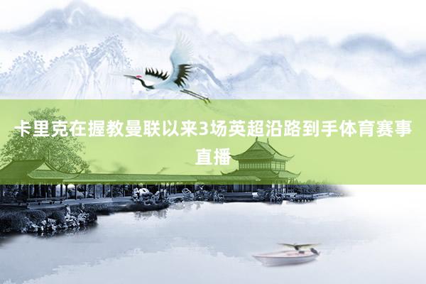 卡里克在握教曼联以来3场英超沿路到手体育赛事直播