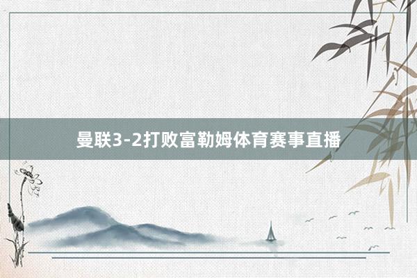 曼联3-2打败富勒姆体育赛事直播