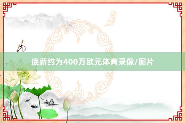 底薪约为400万欧元体育录像/图片