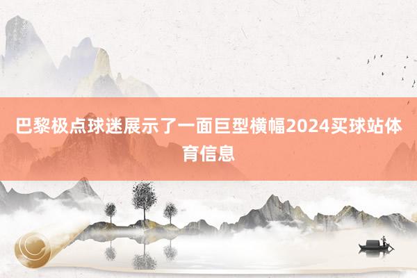 巴黎极点球迷展示了一面巨型横幅2024买球站体育信息