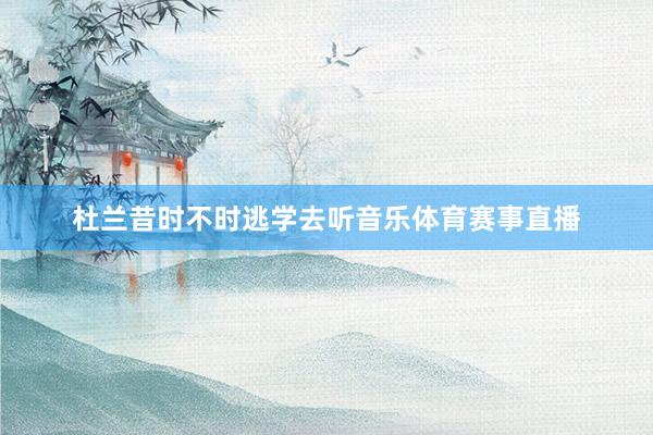 杜兰昔时不时逃学去听音乐体育赛事直播