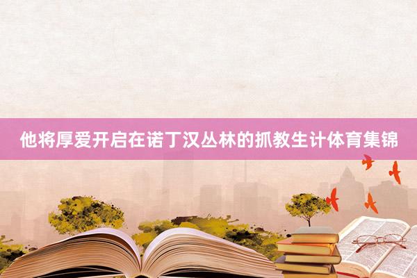 他将厚爱开启在诺丁汉丛林的抓教生计体育集锦