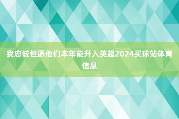 我忠诚但愿他们本年能升入英超2024买球站体育信息