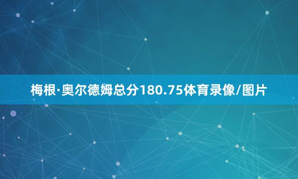 梅根·奥尔德姆总分180.75体育录像/图片