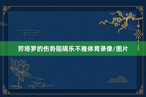 劳塔罗的伤势阻隔乐不雅体育录像/图片
