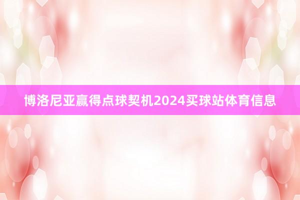 博洛尼亚赢得点球契机2024买球站体育信息