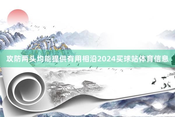 攻防两头均能提供有用相沿2024买球站体育信息