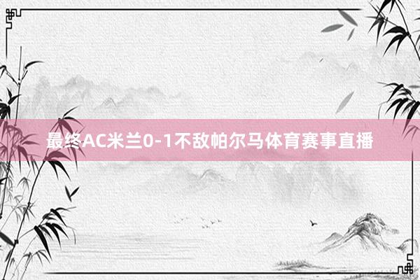 最终AC米兰0-1不敌帕尔马体育赛事直播