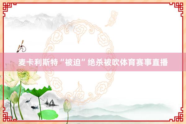 麦卡利斯特“被迫”绝杀被吹体育赛事直播