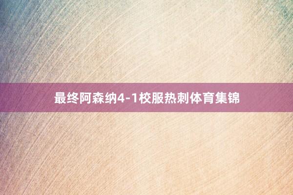 最终阿森纳4-1校服热刺体育集锦