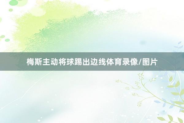 梅斯主动将球踢出边线体育录像/图片