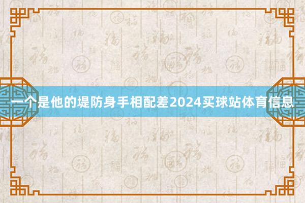 一个是他的堤防身手相配差2024买球站体育信息
