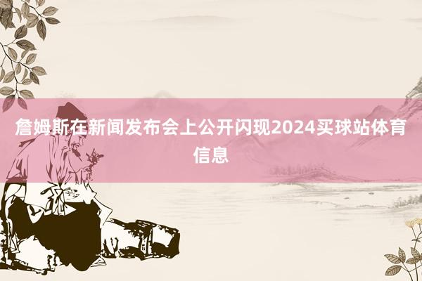 詹姆斯在新闻发布会上公开闪现2024买球站体育信息