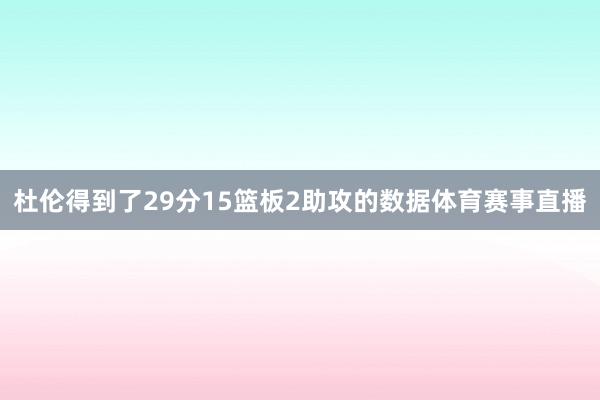 杜伦得到了29分15篮板2助攻的数据体育赛事直播