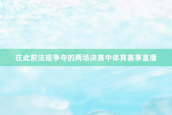 在此前法规争夺的两场决赛中体育赛事直播