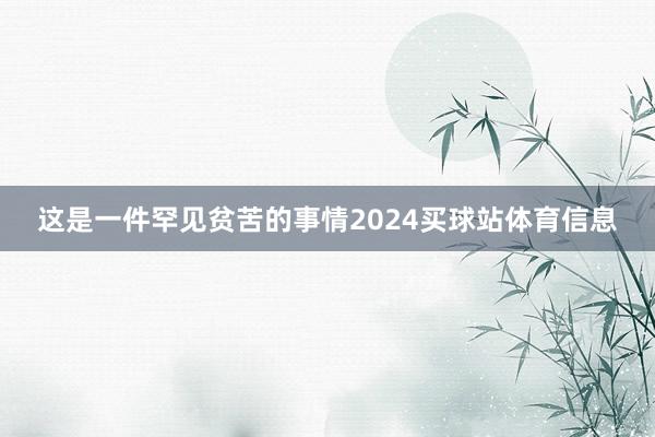 这是一件罕见贫苦的事情2024买球站体育信息