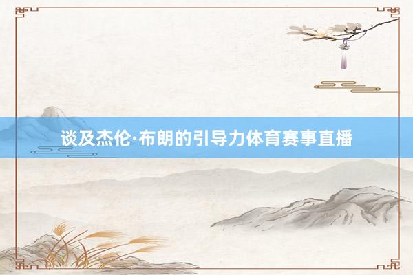 谈及杰伦·布朗的引导力体育赛事直播