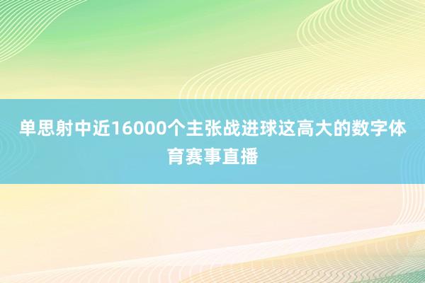 单思射中近16000个主张战进球这高大的数字体育赛事直播