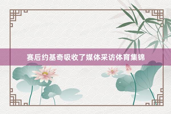 赛后约基奇吸收了媒体采访体育集锦
