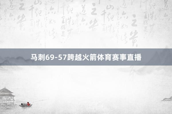 马刺69-57跨越火箭体育赛事直播
