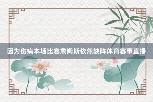 因为伤病本场比赛詹姆斯依然缺阵体育赛事直播