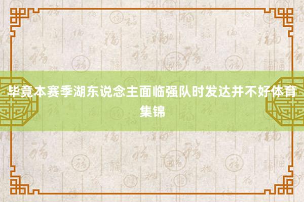毕竟本赛季湖东说念主面临强队时发达并不好体育集锦