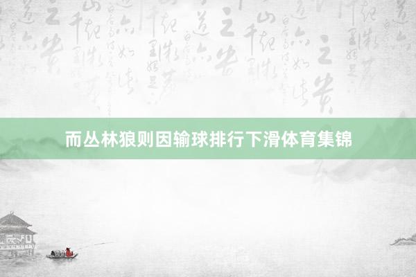 而丛林狼则因输球排行下滑体育集锦