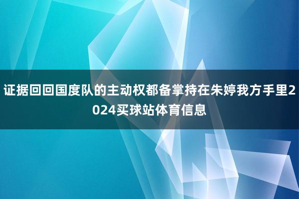 证据回回国度队的主动权都备掌持在朱婷我方手里2024买球站体育信息