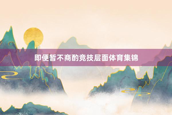 即便暂不商酌竞技层面体育集锦