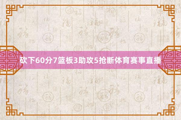 砍下60分7篮板3助攻5抢断体育赛事直播