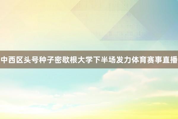 中西区头号种子密歇根大学下半场发力体育赛事直播