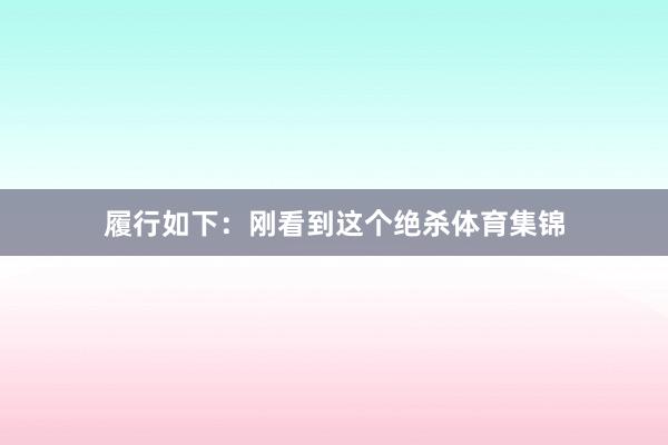 履行如下：刚看到这个绝杀体育集锦