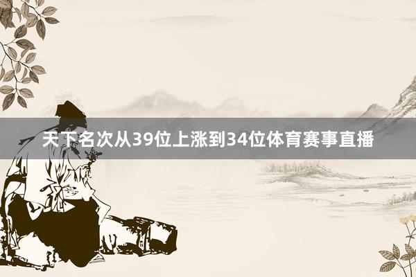 天下名次从39位上涨到34位体育赛事直播