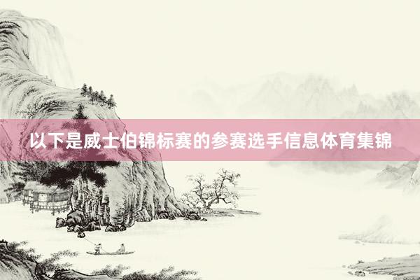 以下是威士伯锦标赛的参赛选手信息体育集锦